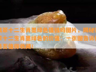 翡翠十二生肖墨绿色值钱吗图片，揭秘翡翠十二生肖墨绿色的价值：一张图告诉你是否值得收藏！