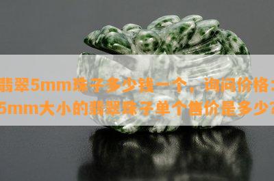 翡翠5mm珠子多少钱一个，询问价格：5mm大小的翡翠珠子单个售价是多少？