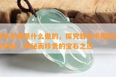 翡翠手镯是什么做的，探究翡翠手镯的制作材料：神秘而珍贵的宝石之选