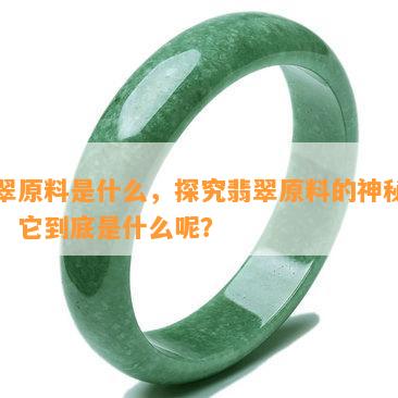 翡翠原料是什么，探究翡翠原料的神秘面纱：它到底是什么呢？