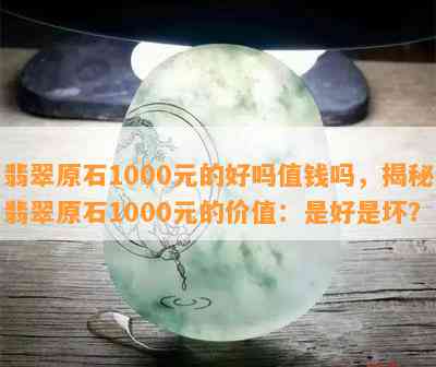 翡翠原石1000元的好吗值钱吗，揭秘翡翠原石1000元的价值：是好是坏？