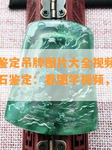 珠宝玉石鉴定吊牌图片大全视频，全面解析珠宝玉石鉴定：看图学视频，一文掌握鉴定技巧！