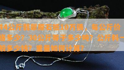 44公斤翡翠原石抵10万债，每公斤价格多少？30公斤等于多少吨？公斤料一般多少钱？重量如何计算？