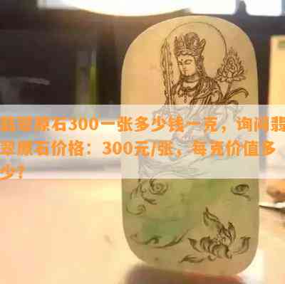 翡翠原石300一张多少钱一克，询问翡翠原石价格：300元/张，每克价值多少？