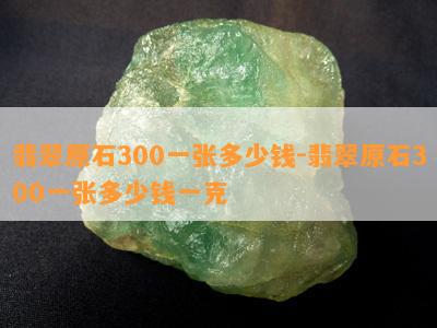 翡翠原石300一张多少钱-翡翠原石300一张多少钱一克