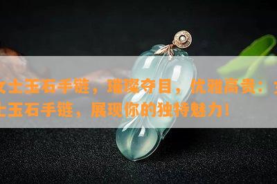 女士玉石手链，璀璨夺目，优雅高贵：女士玉石手链，展现你的独特魅力！