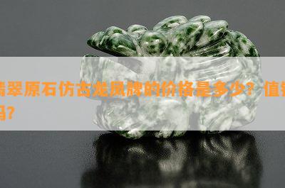 翡翠原石仿古龙凤牌的价格是多少？值钱吗？