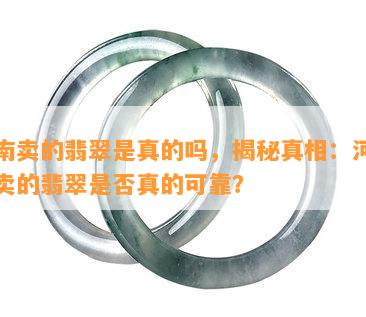 河南卖的翡翠是真的吗，揭秘真相：河南售卖的翡翠是否真的可靠？