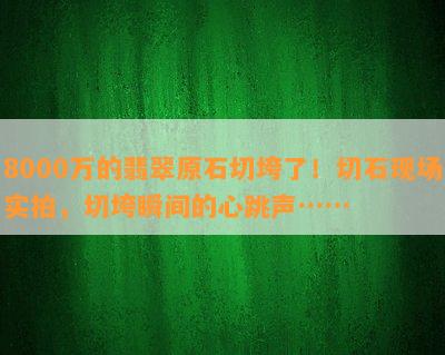 8000万的翡翠原石切垮了！切石现场实拍，切垮瞬间的心跳声……