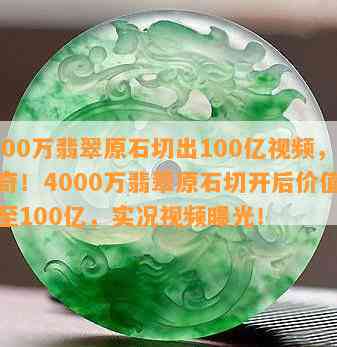 4000万翡翠原石切出100亿视频，神奇！4000万翡翠原石切开后价值飙升至100亿，实况视频曝光！