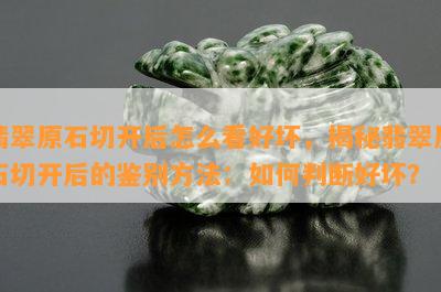 翡翠原石切开后怎么看好坏，揭秘翡翠原石切开后的鉴别方法：如何判断好坏？