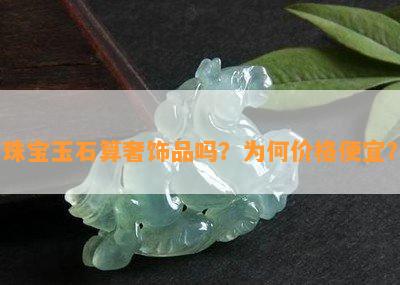 珠宝玉石算奢饰品吗？为何价格便宜？