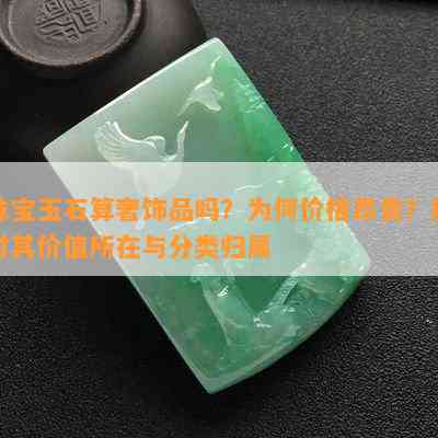 珠宝玉石算奢饰品吗？为何价格昂贵？探讨其价值所在与分类归属