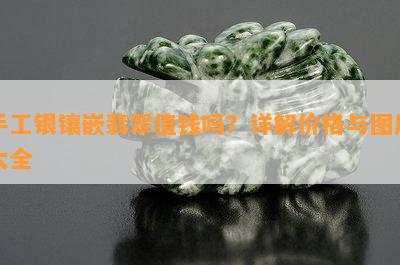 手工银镶嵌翡翠值钱吗？详解价格与图片大全