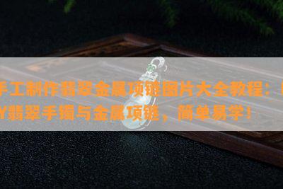 手工制作翡翠金属项链图片大全教程：DIY翡翠手镯与金属项链，简单易学！