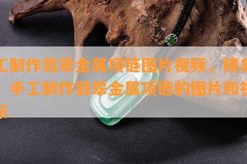 手工制作翡翠金属项链图片视频，精美绝伦！手工制作翡翠金属项链的图片和视频展示