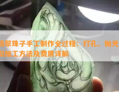 翡翠珠子手工制作全过程：打孔、抛光、扣加工方法及费用详解