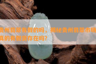 贵州翡翠有假的吗，揭秘贵州翡翠市场：真的有假货存在吗？