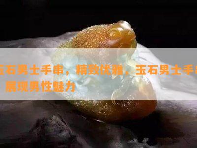 玉石男士手串，精致优雅，玉石男士手串，展现男性魅力