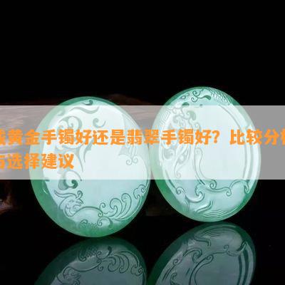 戴黄金手镯好还是翡翠手镯好？比较分析与选择建议