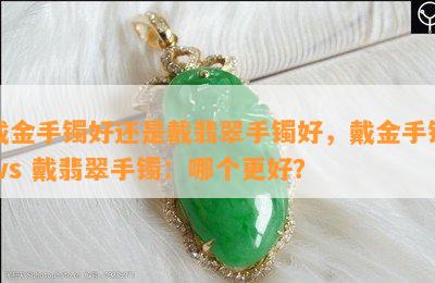 戴金手镯好还是戴翡翠手镯好，戴金手镯 vs 戴翡翠手镯：哪个更好？