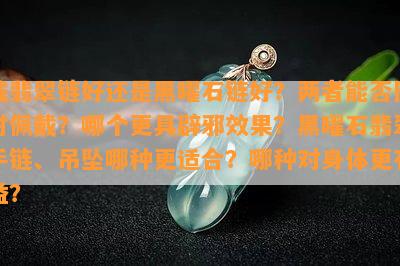 戴翡翠链好还是黑曜石链好？两者能否同时佩戴？哪个更具辟邪效果？黑曜石翡翠手链、吊坠哪种更适合？哪种对身体更有益？