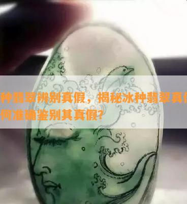 冰种翡翠辨别真假，揭秘冰种翡翠真伪：如何准确鉴别其真假？