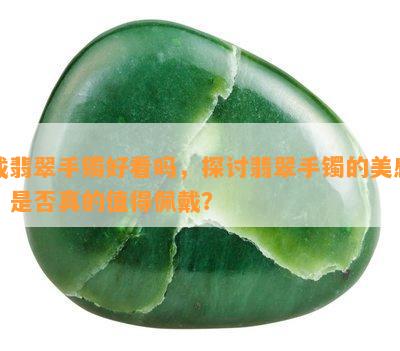 戴翡翠手镯好看吗，探讨翡翠手镯的美感：是否真的值得佩戴？