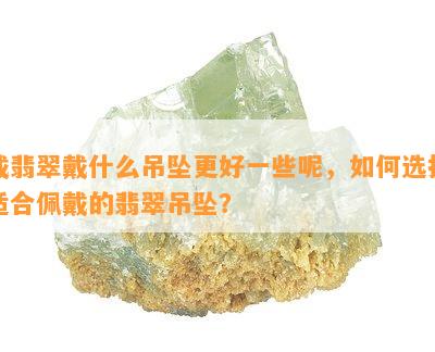 戴翡翠戴什么吊坠更好一些呢，如何选择适合佩戴的翡翠吊坠？