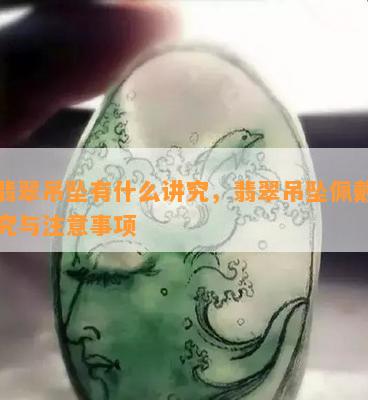 戴翡翠吊坠有什么讲究，翡翠吊坠佩戴的讲究与注意事项