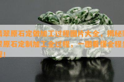 翡翠原石定做加工过程图片大全，揭秘翡翠原石定制加工全过程，一图看懂全程步骤！