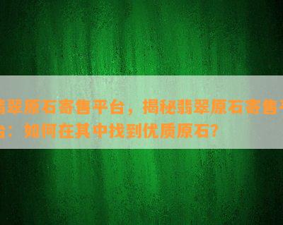 翡翠原石寄售平台，揭秘翡翠原石寄售平台：如何在其中找到优质原石？