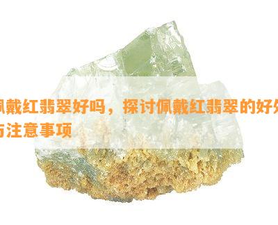 佩戴红翡翠好吗，探讨佩戴红翡翠的好处与注意事项