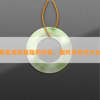 紫色翡翠戒指的价格、图片及款式大全