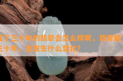 戴了三十年的翡翠会怎么样呢，翡翠戴了三十年，会发生什么变化？