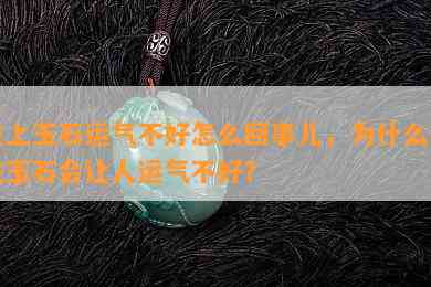 戴上玉石运气不好怎么回事儿，为什么佩戴玉石会让人运气不好？