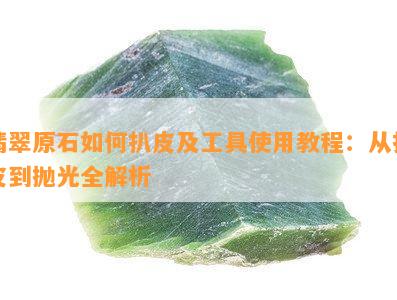 翡翠原石如何扒皮及工具使用教程：从扒皮到抛光全解析