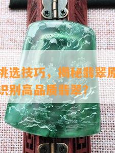 翡翠原石挑选技巧，揭秘翡翠原石挑选技巧：如何识别高品质翡翠？