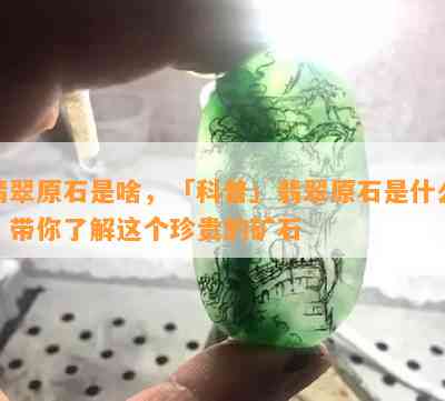 翡翠原石是啥，「科普」翡翠原石是什么？带你了解这个珍贵的矿石