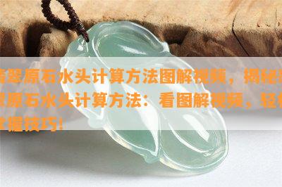 翡翠原石水头计算方法图解视频，揭秘翡翠原石水头计算方法：看图解视频，轻松掌握技巧！