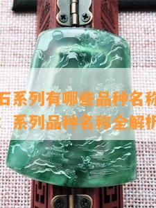 意大利玉石系列有哪些品种名称，探秘意大利玉石：系列品种名称全解析