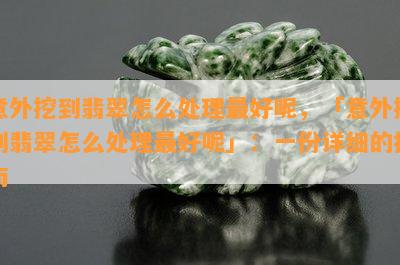 意外挖到翡翠怎么处理更好呢，「意外挖到翡翠怎么处理更好呢」：一份详细的指南