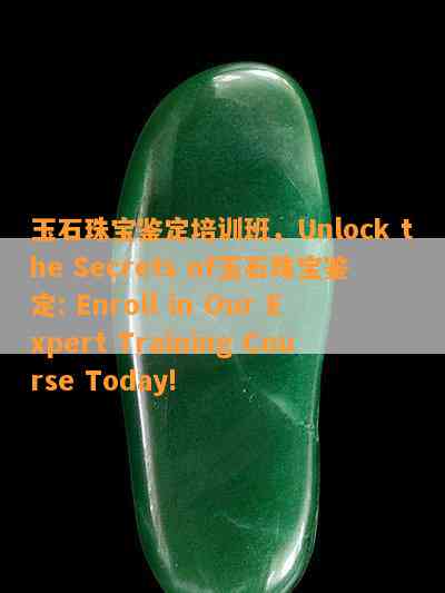 玉石珠宝鉴定培训班，Unlock the Secrets of玉石珠宝鉴定: Enroll in Our Expert Training Course Today!