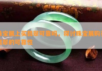 珠宝展上买翡翠可靠吗，探讨珠宝展购买翡翠的可靠性