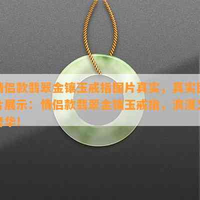 情侣款翡翠金镶玉戒指图片真实，真实图片展示：情侣款翡翠金镶玉戒指，浪漫又奢华！