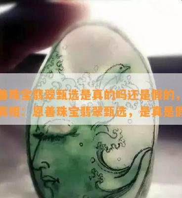 恩善珠宝翡翠甄选是真的吗还是假的，揭秘真相：恩善珠宝翡翠甄选，是真是假？