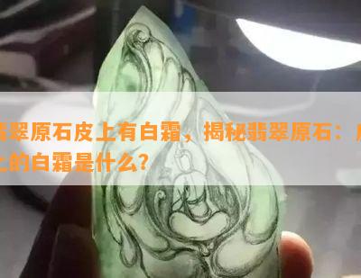 翡翠原石皮上有白霜，揭秘翡翠原石：皮上的白霜是什么？