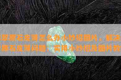 翡翠原石皮薄怎么办小妙招图片，解决翡翠原石皮薄问题：实用小妙招及图片教程