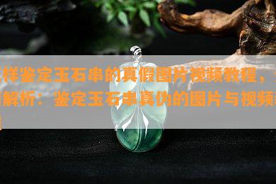 怎样鉴定玉石串的真假图片视频教程，全面解析：鉴定玉石串真伪的图片与视频教程