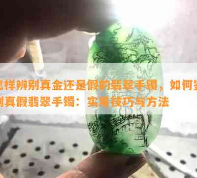 怎样辨别真金还是假的翡翠手镯，如何鉴别真假翡翠手镯：实用技巧与方法